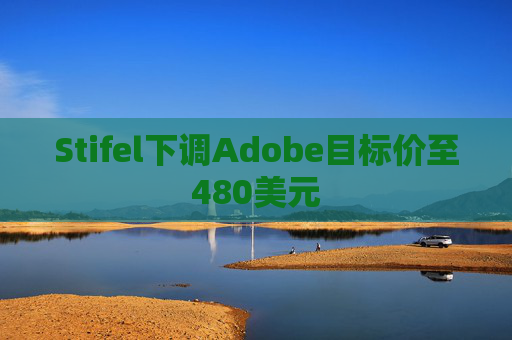 Stifel下调Adobe目标价至480美元