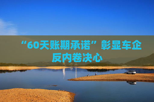 “60天账期承诺”彰显车企反内卷决心