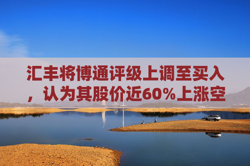 汇丰将博通评级上调至买入，认为其股价近60%上涨空间