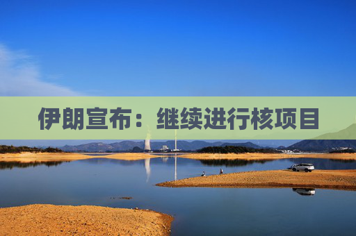 伊朗宣布：继续进行核项目  第1张