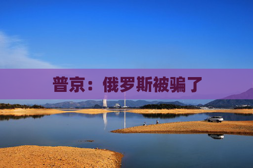 普京：俄罗斯被骗了