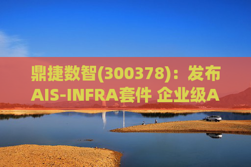 鼎捷数智(300378)：发布AIS-INFRA套件 企业级AGENT全栈式布局