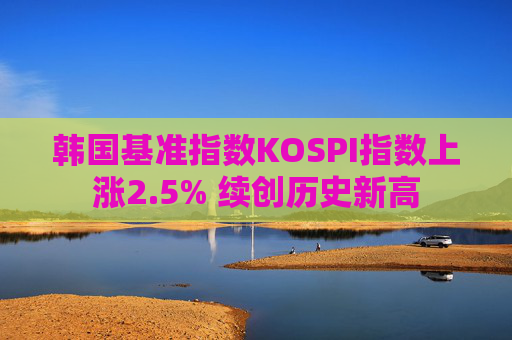 韩国基准指数KOSPI指数上涨2.5% 续创历史新高  第1张