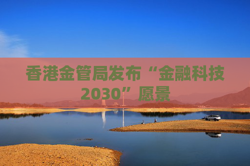 香港金管局发布“金融科技2030”愿景