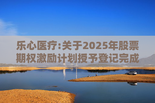 乐心医疗:关于2025年股票期权激励计划授予登记完成的公告