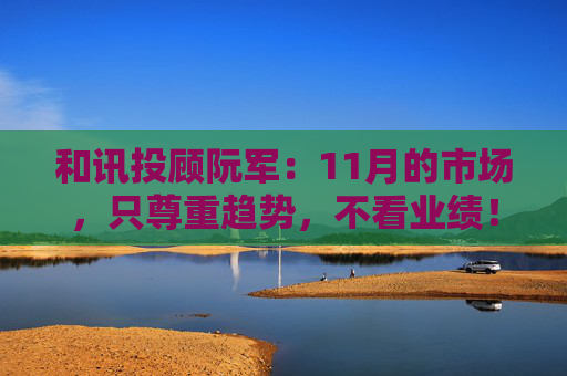 和讯投顾阮军:11月的市场,只尊重趋势,不看业绩! 第1张 和讯投顾阮军:11月的市场,只尊重趋势,不看业绩! 第1张