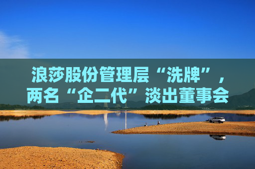 浪莎股份管理层“洗牌”，两名“企二代”淡出董事会