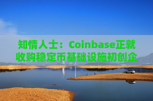 知情人士：Coinbase正就收购稳定币基础设施初创企业BVNK进行后期谈判