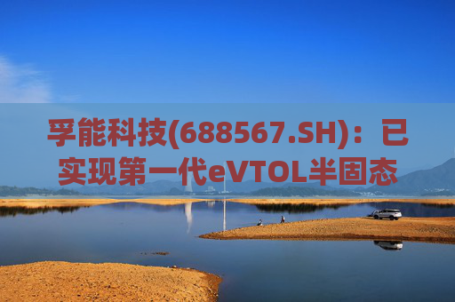 孚能科技(688567.SH)：已实现第一代eVTOL半固态电芯的商业化交付  第1张