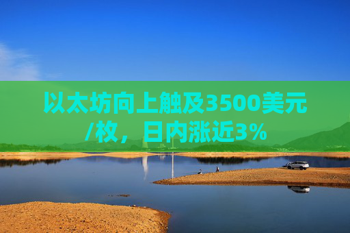 以太坊向上触及3500美元/枚，日内涨近3%  第1张