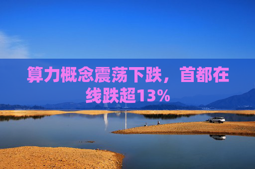 算力概念震荡下跌，首都在线跌超13%