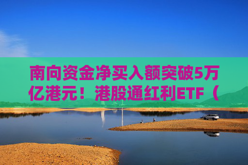 南向资金净买入额突破5万亿港元！港股通红利ETF（513530）连续9个交易日获资金净流入