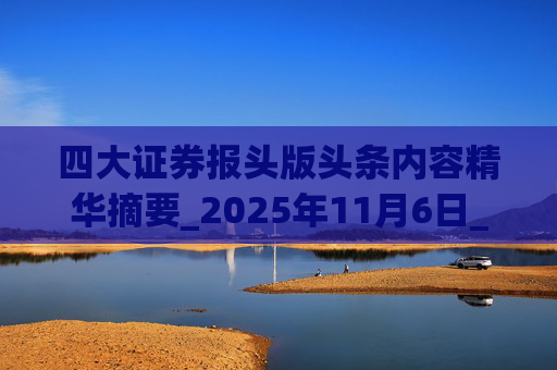 四大证券报头版头条内容精华摘要_2025年11月6日_财经新闻
