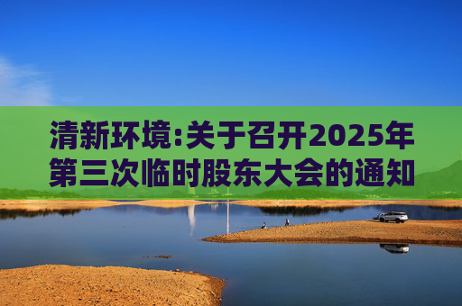 清新环境:关于召开2025年第三次临时股东大会的通知