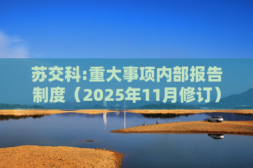 苏交科:重大事项内部报告制度（2025年11月修订）