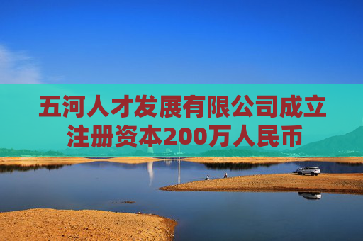 五河人才发展有限公司成立 注册资本200万人民币