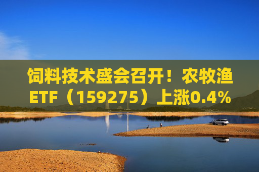 饲料技术盛会召开！农牧渔ETF（159275）上涨0.4%！机构：养殖业去化动力增强，动保景气回升  第1张