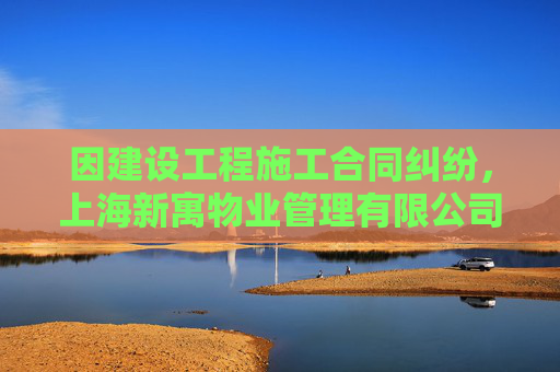 因建设工程施工合同纠纷，上海新寓物业管理有限公司起诉沈阳远大智能工业集团股份有限公司上海分公司等