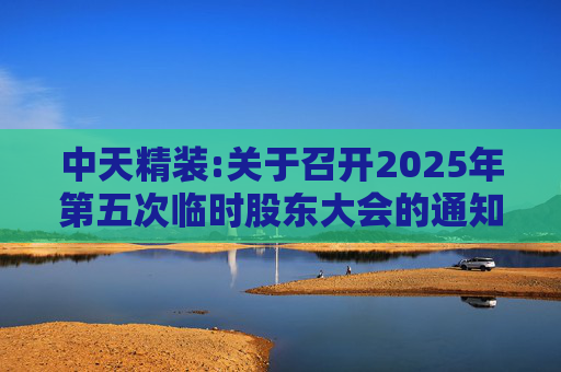 中天精装:关于召开2025年第五次临时股东大会的通知