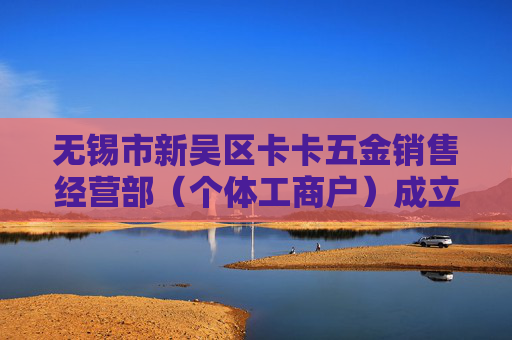无锡市新吴区卡卡五金销售经营部（个体工商户）成立 注册资本10万人民币