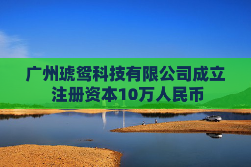 广州琥鸳科技有限公司成立 注册资本10万人民币