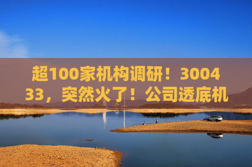 超100家机构调研！300433，突然火了！公司透底机器人出货量