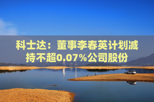 科士达：董事李春英计划减持不超0.07%公司股份