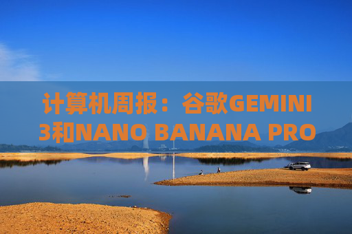 计算机周报：谷歌GEMINI3和NANO BANANA PRO亮点解析