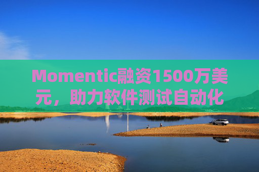 Momentic融资1500万美元，助力软件测试自动化