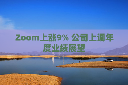 Zoom上涨9% 公司上调年度业绩展望