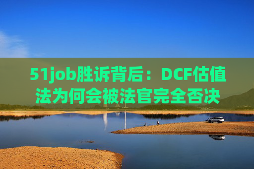 51job胜诉背后：DCF估值法为何会被法官完全否决  第1张