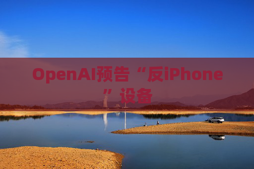 OpenAI预告“反iPhone”设备  第1张