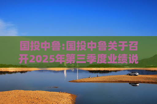 国投中鲁:国投中鲁关于召开2025年第三季度业绩说明会的预告公告