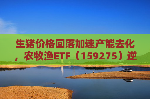 生猪价格回落加速产能去化，农牧渔ETF（159275）逆市拉升！荃银高科20CM涨停  第1张