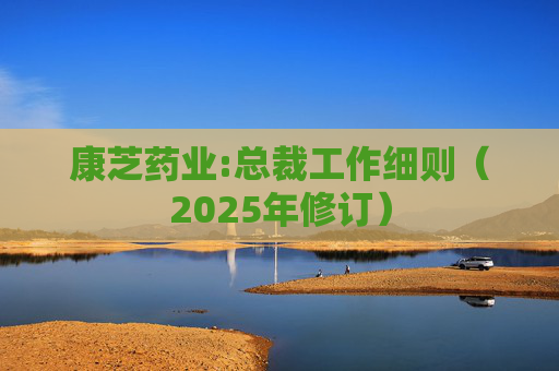 康芝药业:总裁工作细则（2025年修订）  第1张