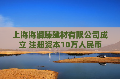 上海海润臻建材有限公司成立 注册资本10万人民币