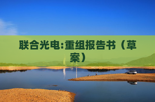 联合光电:重组报告书（草案）