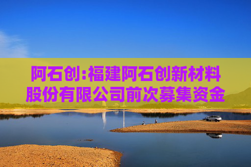 阿石创:福建阿石创新材料股份有限公司前次募集资金使用情况鉴证报告