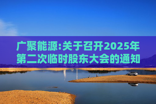广聚能源:关于召开2025年第二次临时股东大会的通知