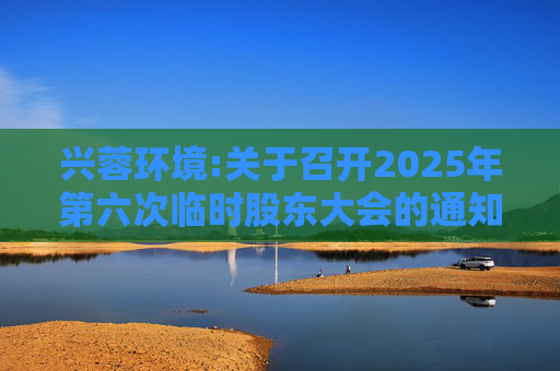 兴蓉环境:关于召开2025年第六次临时股东大会的通知