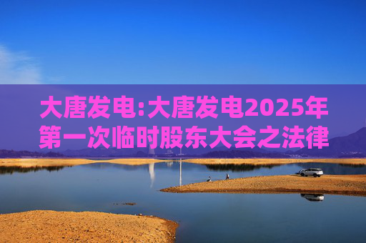 大唐发电:大唐发电2025年第一次临时股东大会之法律意见书  第1张