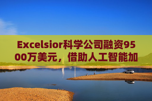 Excelsior科学公司融资9500万美元，借助人工智能加速小分子药物研发  第1张