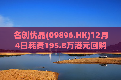 名创优品(09896.HK)12月4日耗资195.8万港元回购5.3万股