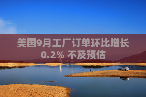 美国9月工厂订单环比增长0.2% 不及预估