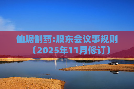 仙琚制药:股东会议事规则（2025年11月修订）
