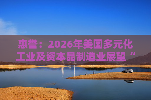 惠誉：2026年美国多元化工业及资本品制造业展望“中性”