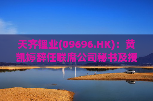 天齐锂业(09696.HK)：黄凯婷辞任联席公司秘书及授权代表