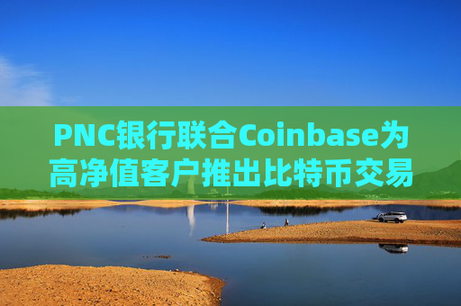 PNC银行联合Coinbase为高净值客户推出比特币交易服务