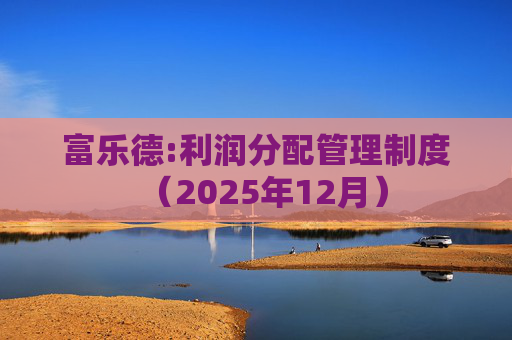 富乐德:利润分配管理制度（2025年12月）