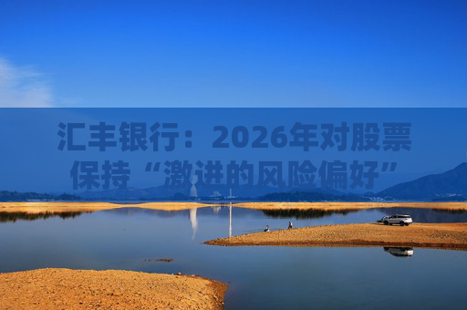汇丰银行：2026年对股票保持“激进的风险偏好”  第1张